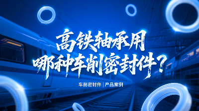 高鐵軸承用哪種車削密封圈？