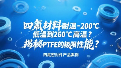 四氟密封圈材料耐溫-200℃低溫到260℃高溫？揭秘PTFE的極限性能？