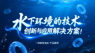 一種新型油封產(chǎn)品案例 ? 水下環(huán)境的技術(shù)創(chuàng)新與應(yīng)用解決方案！