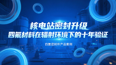 核電站密封升級(jí)：四氟材料在輻射環(huán)境下的十年驗(yàn)證！