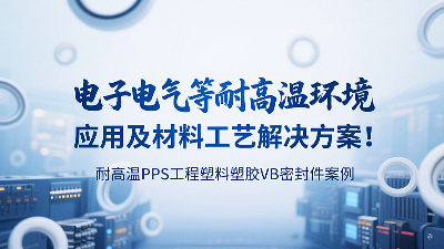耐高溫PPS工程塑料塑膠VB密封圈案例：電子電氣等耐高溫環(huán)境應(yīng)用及材料工藝解決方案！?