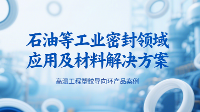 ?高溫工程塑膠導(dǎo)向環(huán)密封圈產(chǎn)品案例 ? 石油等工業(yè)密封領(lǐng)域應(yīng)用及材料解決方案！?