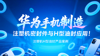 【長(zhǎng)篇解析及參考資料】產(chǎn)品案例 ? 華為手機(jī)制造中注塑機(jī)專用密封圈與H型油封的應(yīng)用解析！