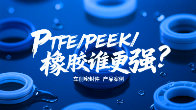 車(chē)削密封圈材質(zhì)PK：PTFE、PEEK、橡膠誰(shuí)更強(qiáng)？